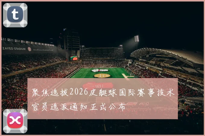 聚焦选拔2026皮艇球国际赛事技术官员选派通知正式公布