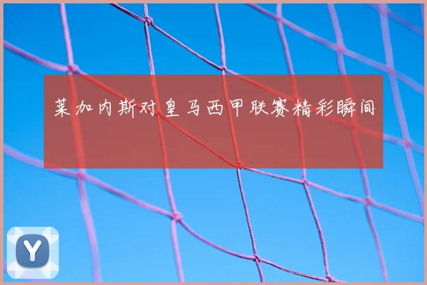 莱加内斯对皇马西甲联赛精彩瞬间