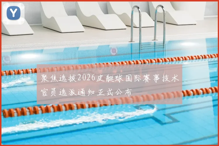 聚焦选拔2026皮艇球国际赛事技术官员选派通知正式公布