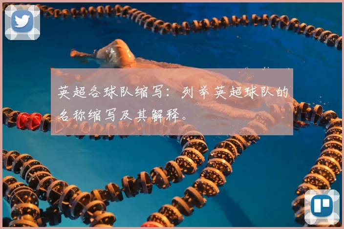英超各球队缩写:列举英超球队的名称缩写及其解释。